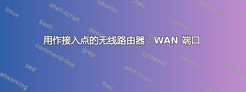 用作接入点的无线路由器：WAN 端口