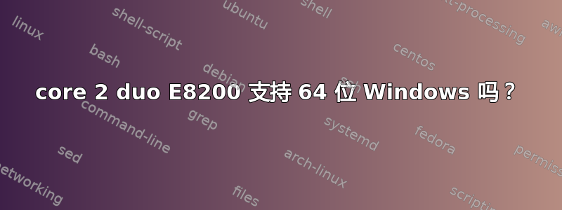 core 2 duo E8200 支持 64 位 Windows 吗？