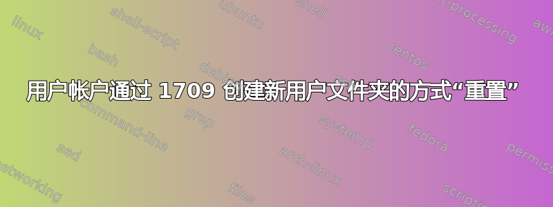 用户帐户通过 1709 创建新用户文件夹的方式“重置”