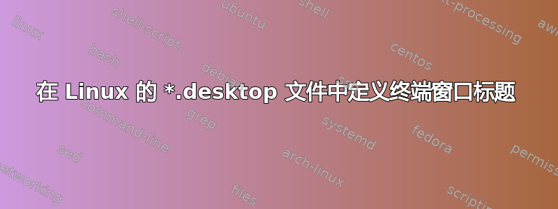 在 Linux 的 *.desktop 文件中定义终端窗口标题