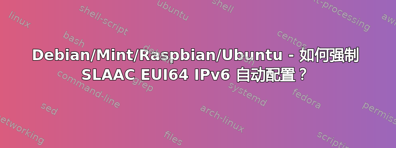 Debian/Mint/Raspbian/Ubuntu - 如何强制 SLAAC EUI64 IPv6 自动配置？