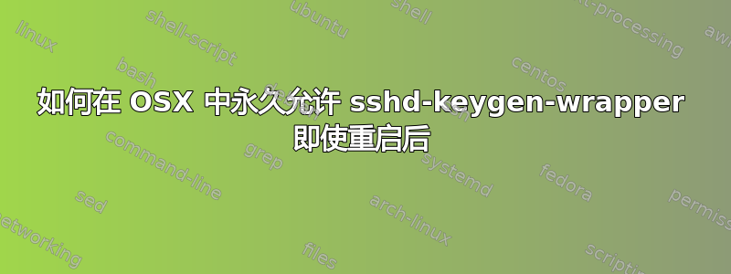 如何在 OSX 中永久允许 sshd-keygen-wrapper 即使重启后