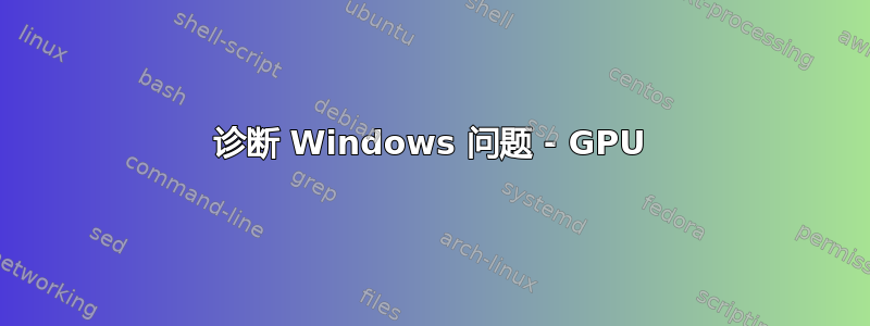 诊断 Windows 问题 - GPU