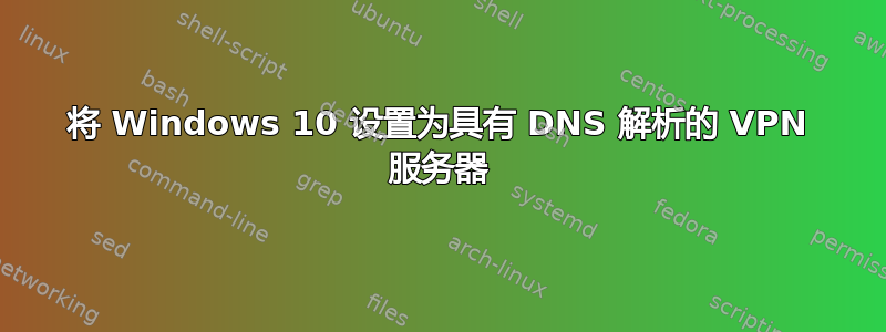 将 Windows 10 设置为具有 DNS 解析的 VPN 服务器