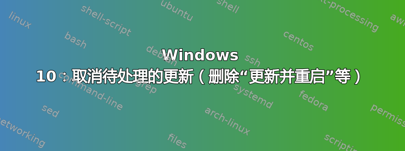 Windows 10：取消待处理的更新（删除“更新并重启”等）