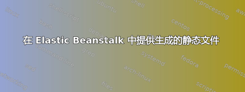 在 Elastic Beanstalk 中提供生成的静态文件