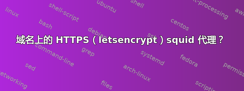 域名上的 HTTPS（letsencrypt）squid 代理？