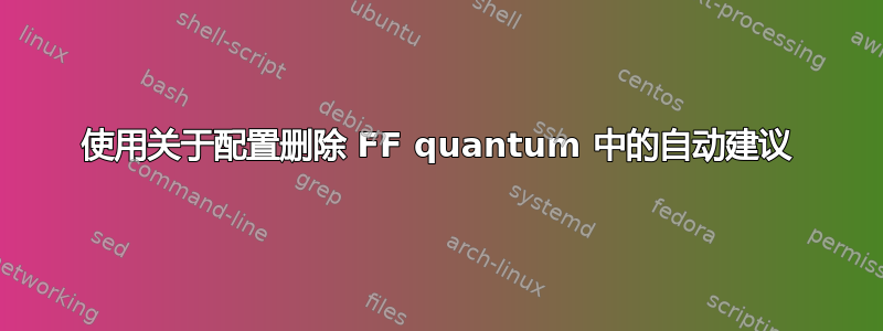 使用关于配置删除 FF quantum 中的自动建议