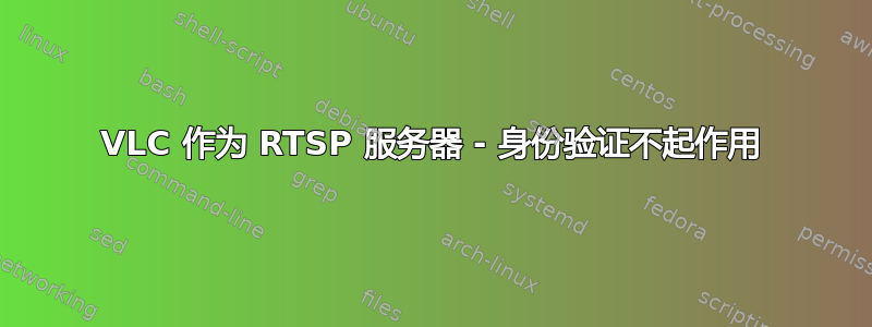 VLC 作为 RTSP 服务器 - 身份验证不起作用