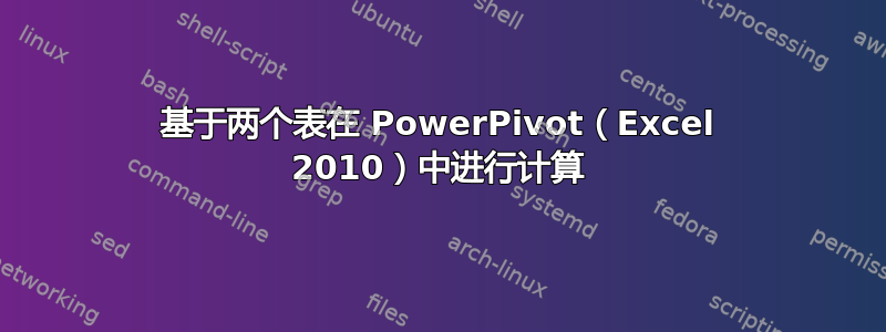 基于两个表在 PowerPivot（Excel 2010）中进行计算