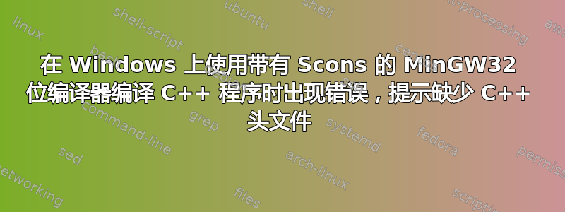 在 Windows 上使用带有 Scons 的 MinGW32 位编译器编译 C++ 程序时出现错误，提示缺少 C++ 头文件