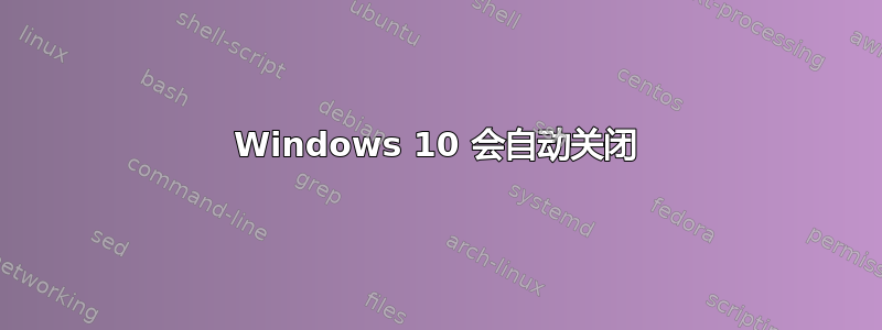 Windows 10 会自动关闭