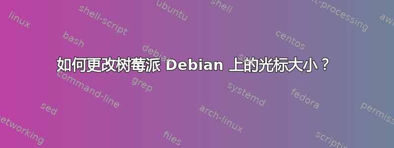 如何更改树莓派 Debian 上的光标大小？