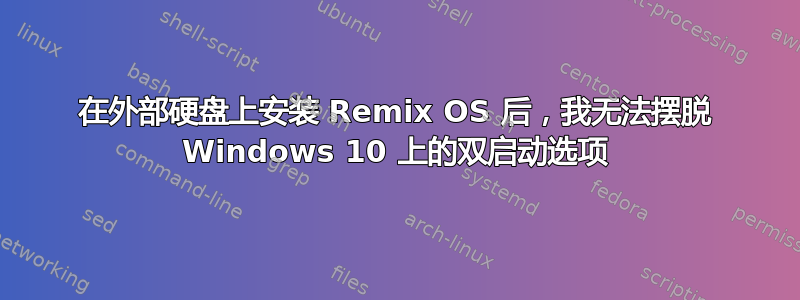 在外部硬盘上安装 Remix OS 后，我无法摆脱 Windows 10 上的双启动选项