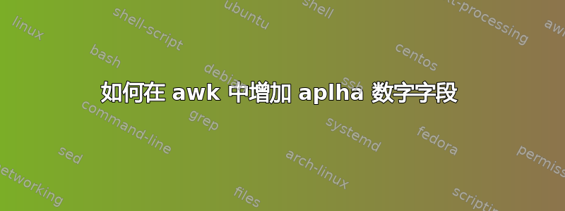 如何在 awk 中增加 aplha 数字字段