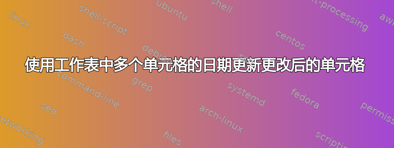 使用工作表中多个单元格的日期更新更改后的单元格