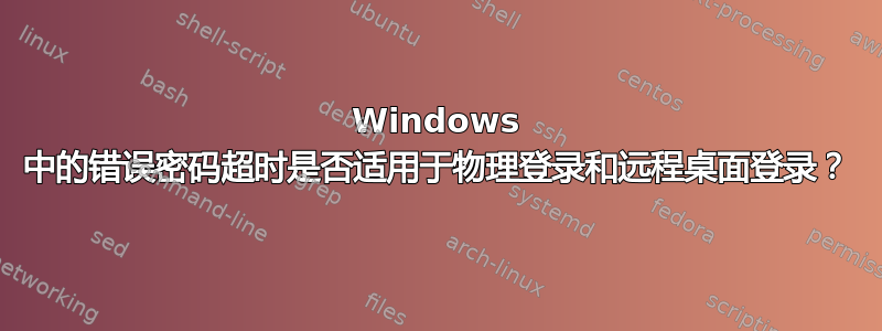 Windows 中的错误密码超时是否适用于物理登录和远程桌面登录？