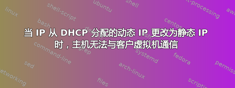 当 IP 从 DHCP 分配的动态 IP 更改为静态 IP 时，主机无法与客户虚拟机通信