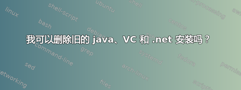 我可以删除旧的 java、VC 和 .net 安装吗？