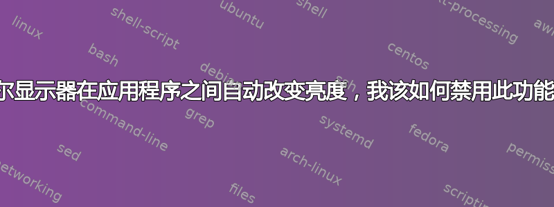 戴尔显示器在应用程序之间自动改变亮度，我该如何禁用此功能？