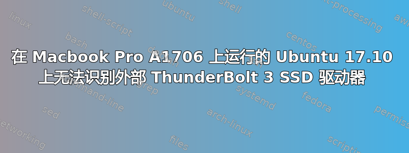 在 Macbook Pro A1706 上运行的 Ubuntu 17.10 上无法识别外部 ThunderBolt 3 SSD 驱动器