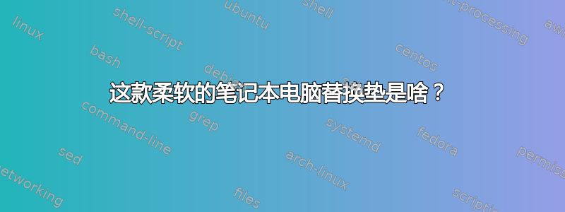 这款柔软的笔记本电脑替换垫是啥？