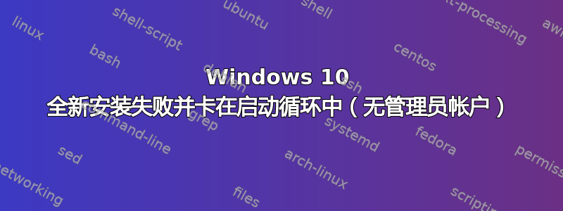 Windows 10 全新安装失败并卡在启动循环中（无管理员帐户）