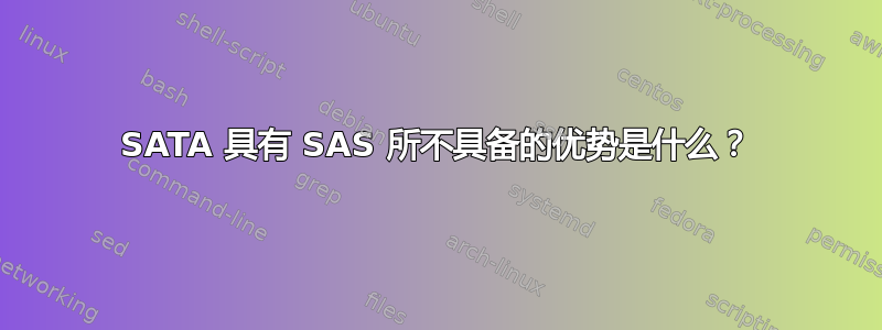 SATA 具有 SAS 所不具备的优势是什么？