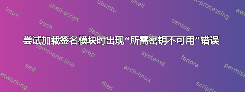 尝试加载签名模块时出现“所需密钥不可用”错误