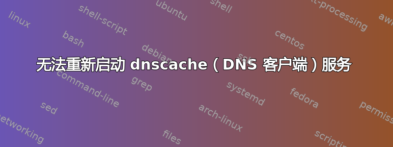 无法重新启动 dnscache（DNS 客户端）服务