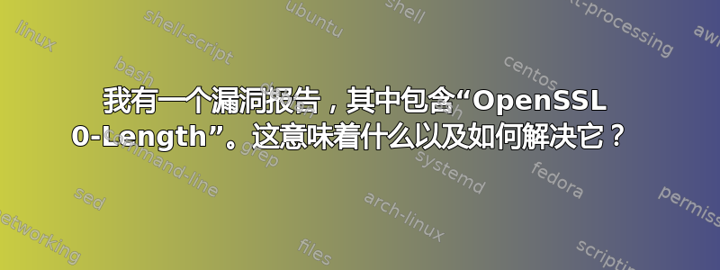 我有一个漏洞报告，其中包含“OpenSSL 0-Length”。这意味着什么以及如何解决它？ 