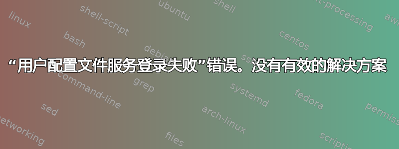 “用户配置文件服务登录失败”错误。没有有效的解决方案