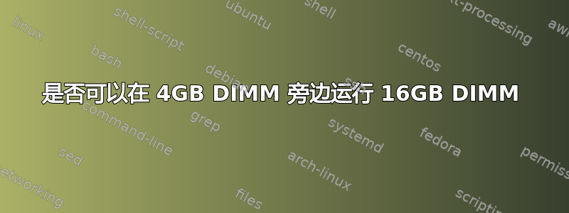 是否可以在 4GB DIMM 旁边运行 16GB DIMM