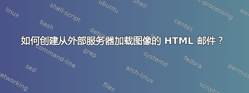 如何创建从外部服务器加载图像的 HTML 邮件？