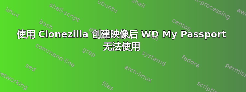 使用 Clonezilla 创建映像后 WD My Passport 无法使用