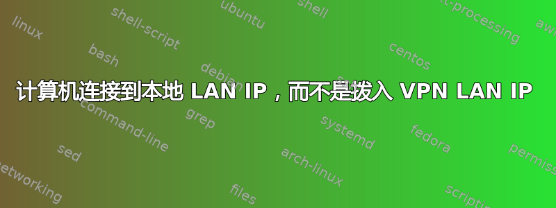 计算机连接到本地 LAN IP，而不是拨入 VPN LAN IP