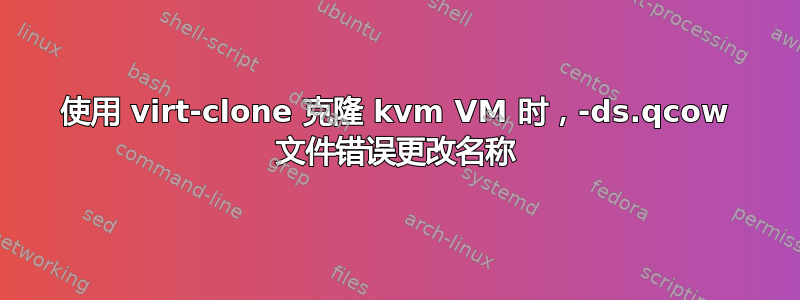 使用 virt-clone 克隆 kvm VM 时，-ds.qcow 文件错误更改名称