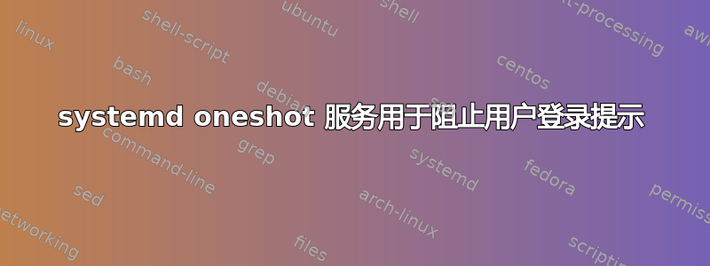 systemd oneshot 服务用于阻止用户登录提示