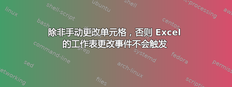 除非手动更改单元格，否则 Excel 的工作表更改事件不会触发