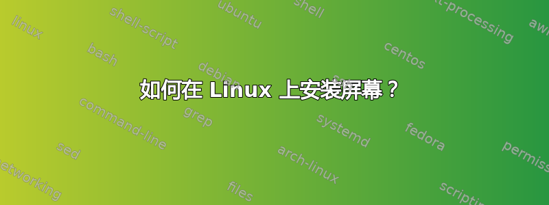 如何在 Linux 上安装屏幕？