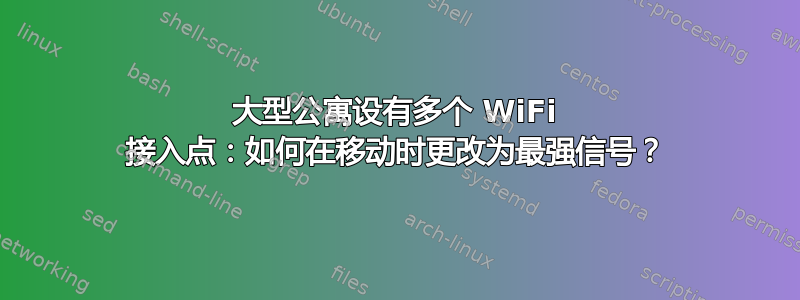 大型公寓设有多个 WiFi 接入点：如何在移动时更改为最强信号？