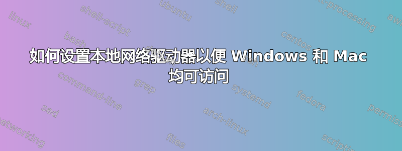 如何设置本地网络驱动器以便 Windows 和 Mac 均可访问