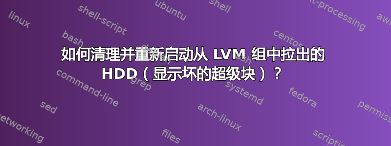 如何清理并重新启动从 LVM 组中拉出的 HDD（显示坏的超级块）？