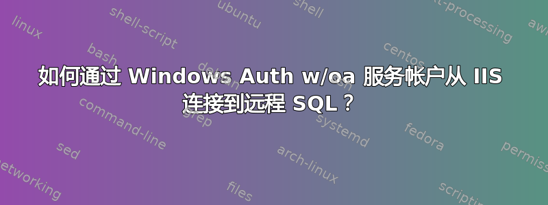 如何通过 Windows Auth w/oa 服务帐户从 IIS 连接到远程 SQL？