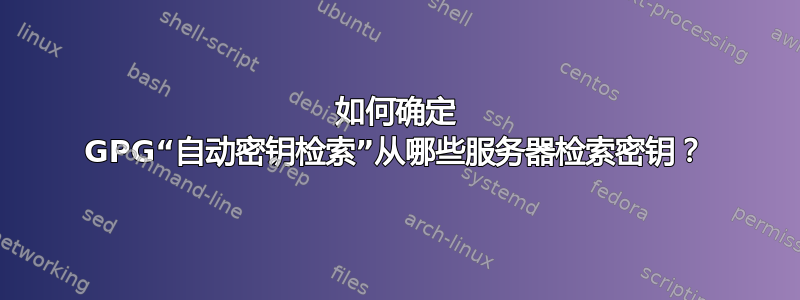 如何确定 GPG“自动密钥检索”从哪些服务器检索密钥？