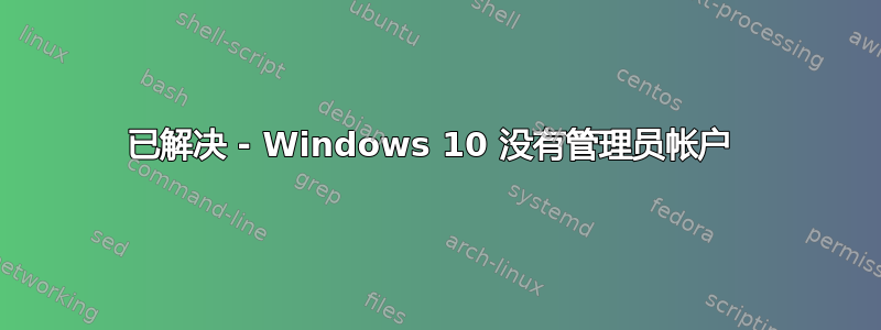 已解决 - Windows 10 没有管理员帐户 