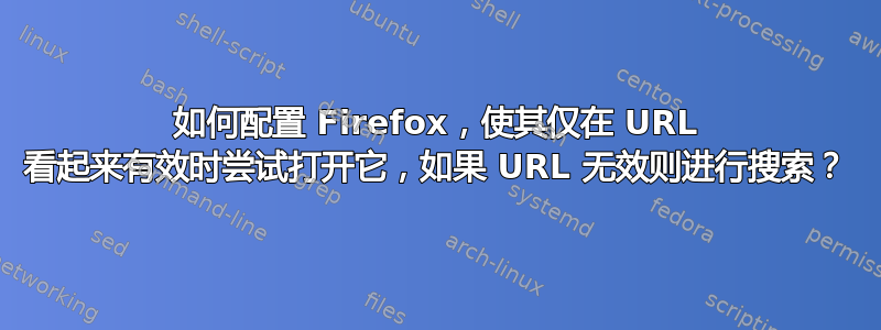 如何配置 Firefox，使其仅在 URL 看起来有效时尝试打开它，如果 URL 无效则进行搜索？