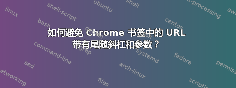 如何避免 Chrome 书签中的 URL 带有尾随斜杠和参数？