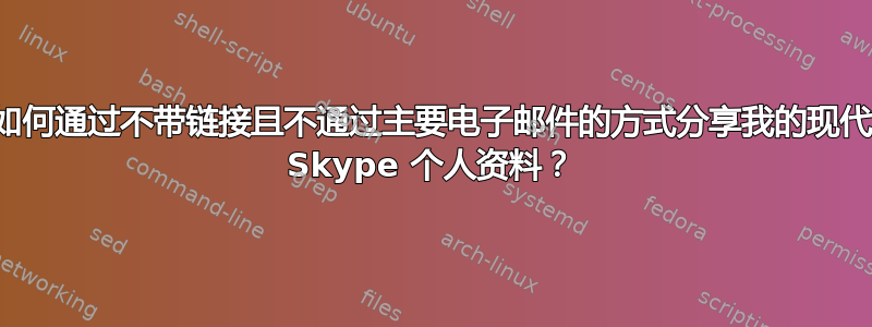 如何通过不带链接且不通过主要电子邮件的方式分享我的现代 Skype 个人资料？