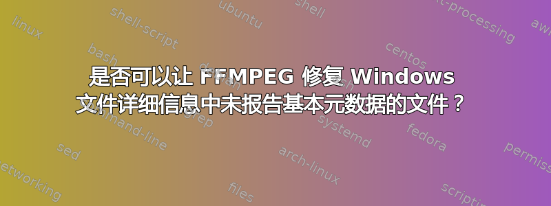 是否可以让 FFMPEG 修复 Windows 文件详细信息中未报告基本元数据的文件？